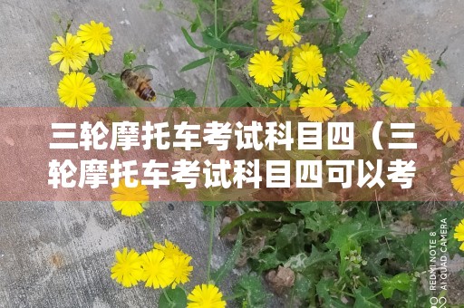 三轮摩托车考试科目四（三轮摩托车考试科目四可以考几次）