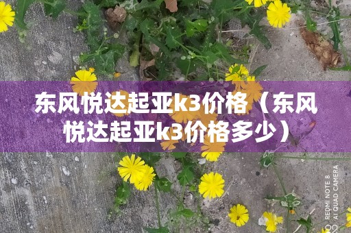 东风悦达起亚k3价格（东风悦达起亚k3价格多少）