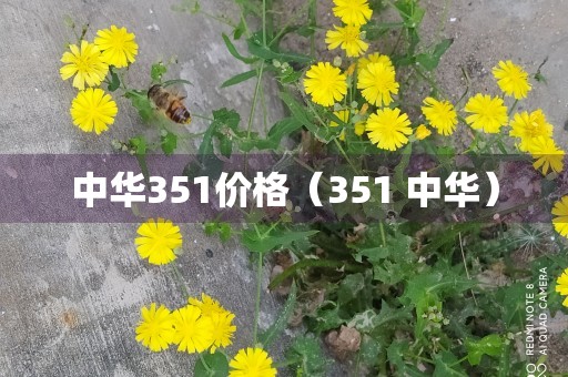 中华351价格（351 中华）