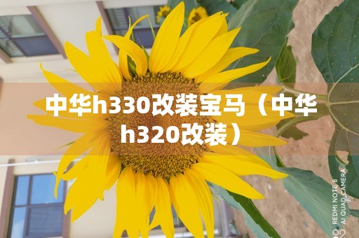 中华h330改装宝马（中华h320改装）