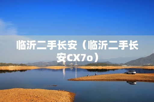 临沂二手长安（临沂二手长安CX7o）