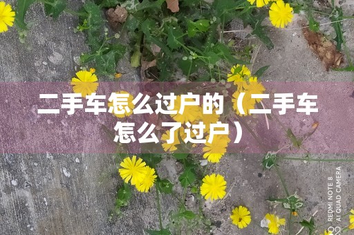 二手车怎么过户的（二手车怎么了过户）