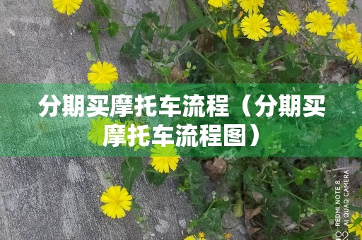 分期买摩托车流程（分期买摩托车流程图）