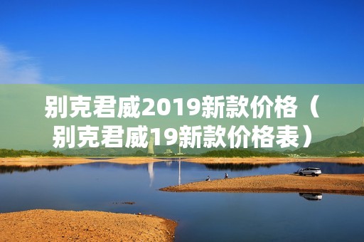 别克君威2019新款价格（别克君威19新款价格表）