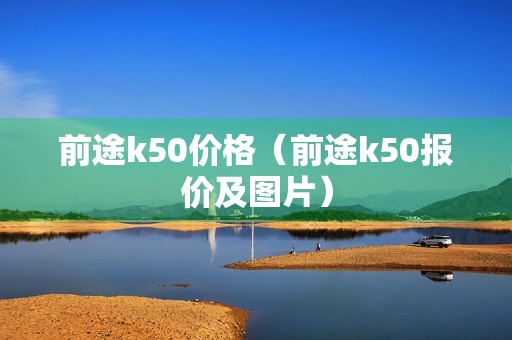 前途k50价格（前途k50报价及图片）