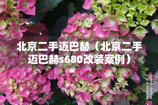 北京二手迈巴赫（北京二手迈巴赫s680改装案例）