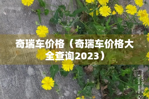 奇瑞车价格（奇瑞车价格大全查询2023）