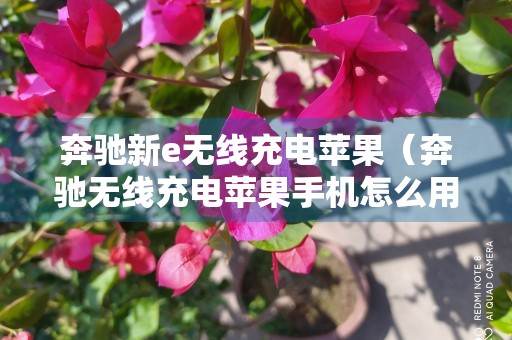 奔驰新e无线充电苹果（奔驰无线充电苹果手机怎么用）