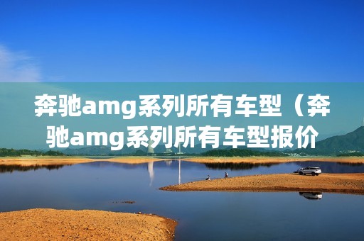 奔驰amg系列所有车型（奔驰amg系列所有车型报价c63）