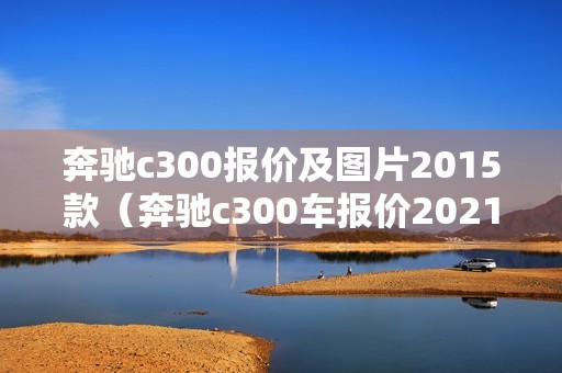 奔驰c300报价及图片2015款（奔驰c300车报价2021款）