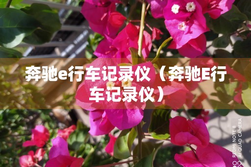 奔驰e行车记录仪（奔驰E行车记录仪）