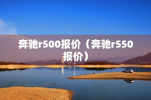 奔驰r500报价（奔驰r550报价）