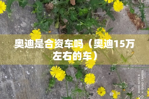 奥迪是合资车吗（奥迪15万左右的车）