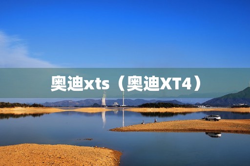 奥迪xts（奥迪XT4）