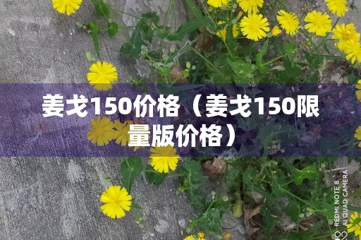 姜戈150价格（姜戈150限量版价格）