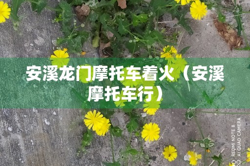 安溪龙门摩托车着火（安溪摩托车行）