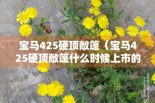 宝马425硬顶敞篷（宝马425硬顶敞篷什么时候上市的）