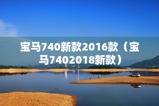 宝马740新款2016款（宝马7402018新款）