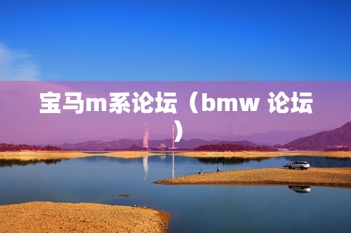 宝马m系论坛（bmw 论坛）