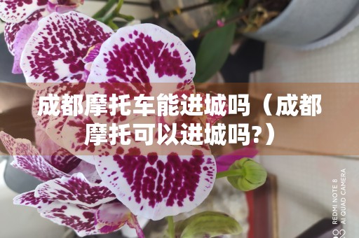 成都摩托车能进城吗（成都摩托可以进城吗?）