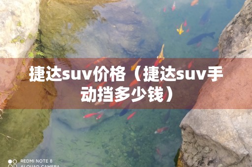 捷达suv价格（捷达suv手动挡多少钱）