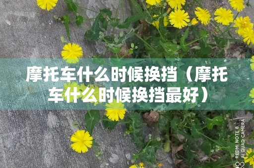 摩托车什么时候换挡（摩托车什么时候换挡最好）