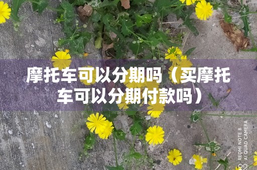 摩托车可以分期吗（买摩托车可以分期付款吗）