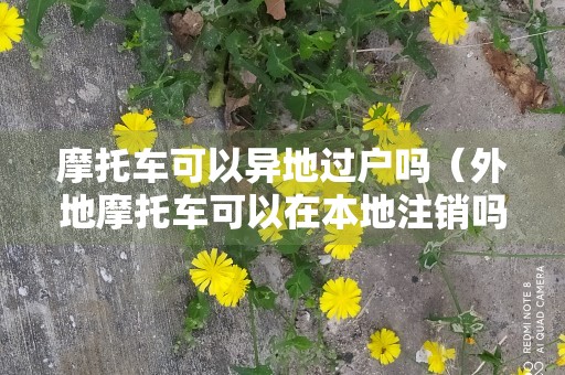 摩托车可以异地过户吗（外地摩托车可以在本地注销吗）