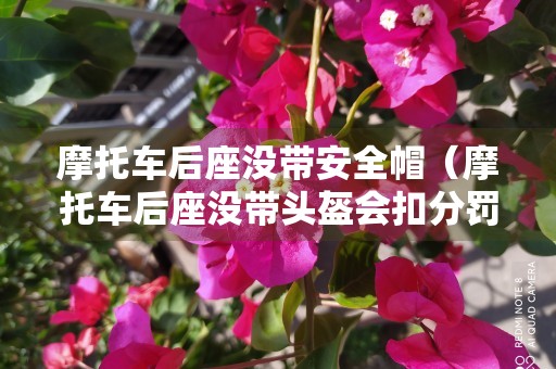 摩托车后座没带安全帽（摩托车后座没带头盔会扣分罚款吗）