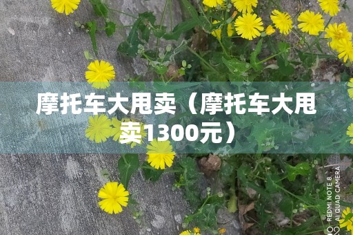 摩托车大甩卖（摩托车大甩卖1300元）