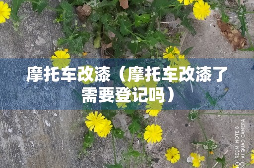 摩托车改漆（摩托车改漆了需要登记吗）