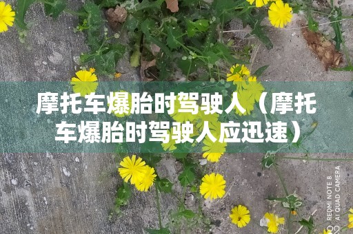 摩托车爆胎时驾驶人（摩托车爆胎时驾驶人应迅速）