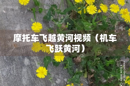 摩托车飞越黄河视频（机车飞跃黄河）