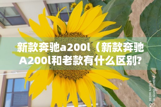 新款奔驰a200l（新款奔驰A200l和老款有什么区别?）