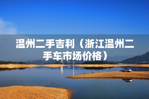 温州二手吉利（浙江温州二手车市场价格）