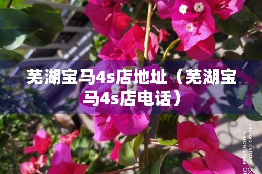 芜湖宝马4s店地址（芜湖宝马4s店电话）