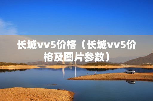 长城vv5价格（长城vv5价格及图片参数）