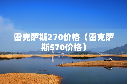 雷克萨斯270价格（雷克萨斯570价格）