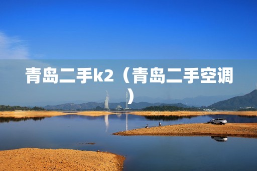 青岛二手k2（青岛二手空调）