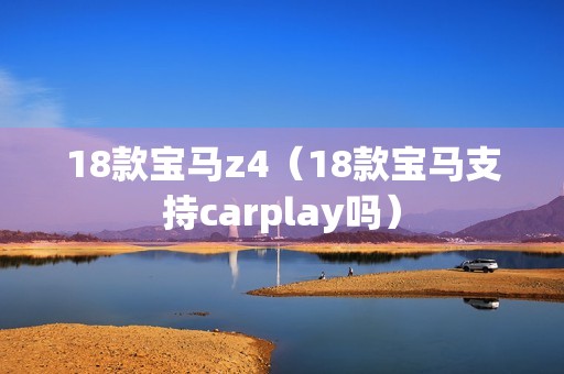 18款宝马z4（18款宝马支持carplay吗）