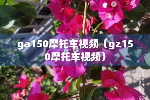 ga150摩托车视频（gz150摩托车视频）