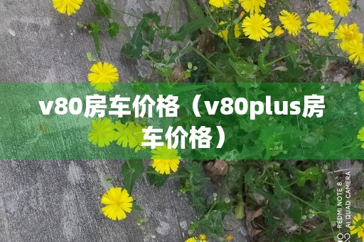 v80房车价格（v80plus房车价格）